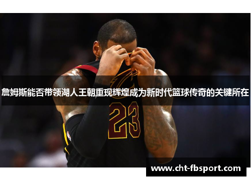 詹姆斯能否带领湖人王朝重现辉煌成为新时代篮球传奇的关键所在