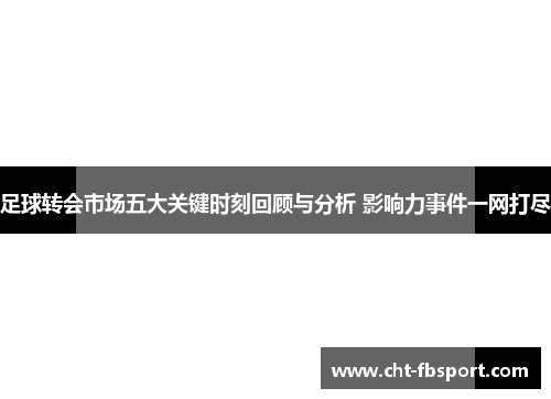 足球转会市场五大关键时刻回顾与分析 影响力事件一网打尽