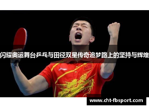 闪耀奥运舞台乒乓与田径双星传奇追梦路上的坚持与辉煌 闪耀奥运舞台乒乓与田径双星传奇追梦路上的坚持与辉煌