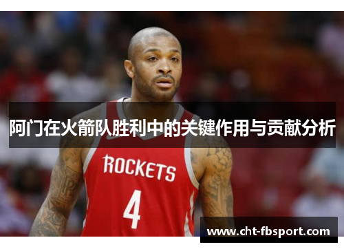 阿门在火箭队胜利中的关键作用与贡献分析 阿门在火箭队胜利中的关键作用与贡献分析