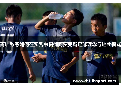 青训教练如何在实践中贯彻阿贾克斯足球理念与培养模式