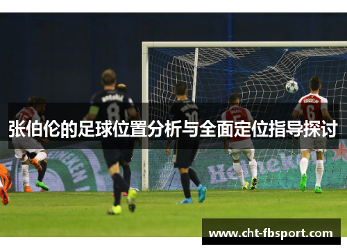 张伯伦的足球位置分析与全面定位指导探讨 张伯伦的足球位置分析与全面定位指导探讨