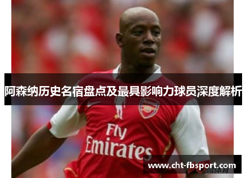 阿森纳历史名宿盘点及最具影响力球员深度解析 阿森纳历史名宿盘点及最具影响力球员深度解析