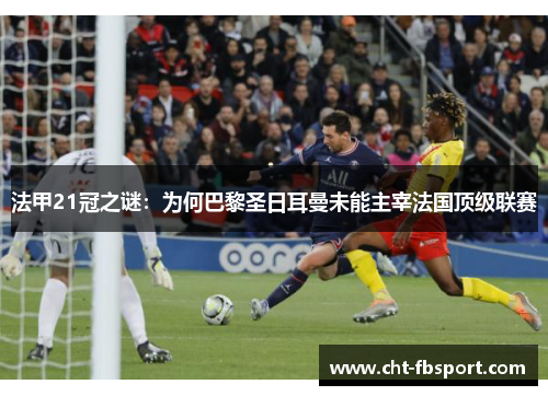 法甲21冠之谜:为何巴黎圣日耳曼未能主宰法国顶级联赛 法甲21冠之谜:为何巴黎圣日耳曼未能主宰法国顶级联赛