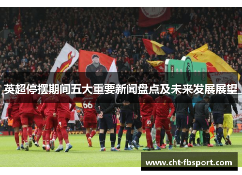 英超停摆期间五大重要新闻盘点及未来发展展望 英超停摆期间五大重要新闻盘点及未来发展展望