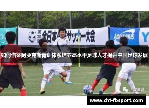 如何借鉴阿贾克斯青训体系培养高水平足球人才提升中国足球发展