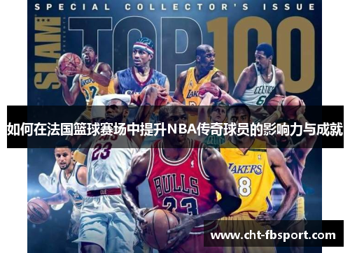 如何在法国篮球赛场中提升NBA传奇球员的影响力与成就 如何在法国篮球赛场中提升NBA传奇球员的影响力与成就