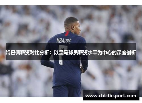 姆巴佩薪资对比分析:以皇马球员薪资水平为中心的深度剖析 姆巴佩薪资对比分析:以皇马球员薪资水平为中心的深度剖析
