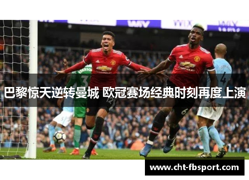 巴黎惊天逆转曼城 欧冠赛场经典时刻再度上演 巴黎惊天逆转曼城 欧冠赛场经典时刻再度上演