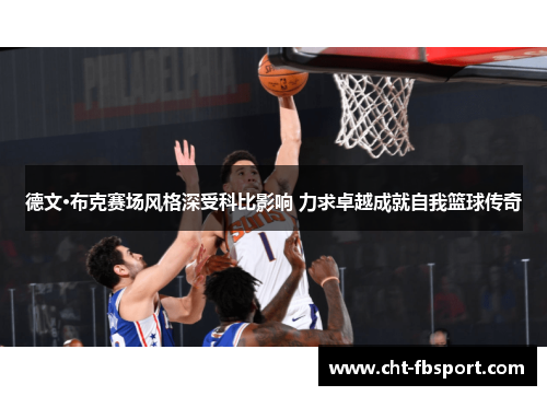 德文·布克赛场风格深受科比影响 力求卓越成就自我篮球传奇 德文·布克赛场风格深受科比影响 力求卓越成就自我篮球传奇