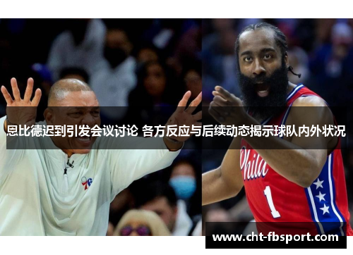 恩比德迟到引发会议讨论 各方反应与后续动态揭示球队内外状况