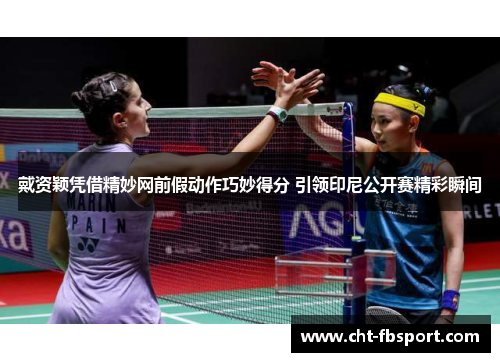 戴资颖凭借精妙网前假动作巧妙得分 引领印尼公开赛精彩瞬间 戴资颖凭借精妙网前假动作巧妙得分 引领印尼公开赛精彩瞬间