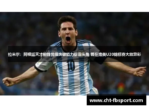 拉米尔：阿根廷天才前锋凭借突破能力崭露头角 曾在南美U20锦标赛大放异彩