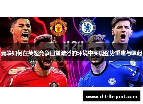 曼联如何在英超竞争日益激烈的环境中实现强势重建与崛起