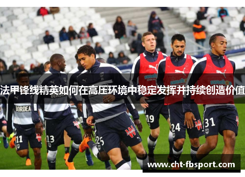 法甲锋线精英如何在高压环境中稳定发挥并持续创造价值