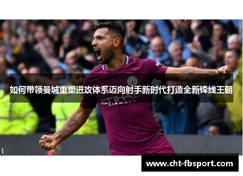 如何带领曼城重塑进攻体系迈向射手新时代打造全新锋线王朝
