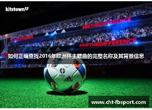 如何正确查找2016年欧洲杯主题曲的完整名称及其背景信息