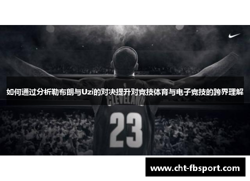 如何通过分析勒布朗与Uzi的对决提升对竞技体育与电子竞技的跨界理解