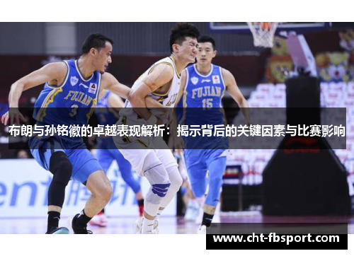 布朗与孙铭徽的卓越表现解析：揭示背后的关键因素与比赛影响