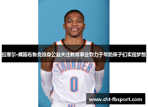 拉塞尔·威斯布鲁克投身公益关注教育事业致力于帮助孩子们实现梦想