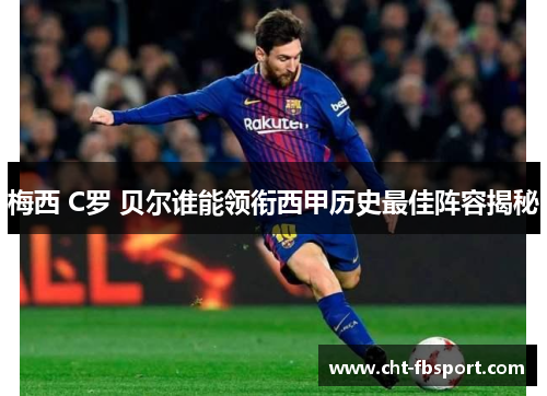 梅西 C罗 贝尔谁能领衔西甲历史最佳阵容揭秘 梅西 C罗 贝尔谁能领衔西甲历史最佳阵容揭秘