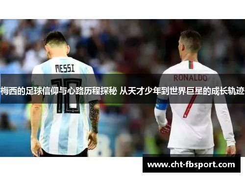 梅西的足球信仰与心路历程探秘 从天才少年到世界巨星的成长轨迹 梅西的足球信仰与心路历程探秘 从天才少年到世界巨星的成长轨迹
