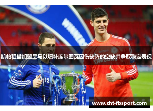 凯帕租借加盟皇马以填补库尔图瓦因伤缺阵的空缺并争取稳定表现