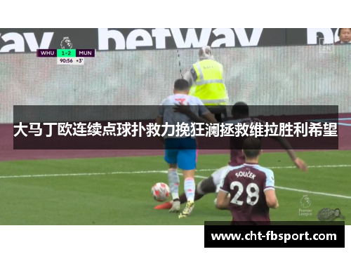 大马丁欧连续点球扑救力挽狂澜拯救维拉胜利希望
