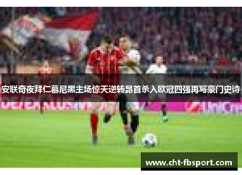 安联奇夜拜仁慕尼黑主场惊天逆转昂首杀入欧冠四强再写豪门史诗
