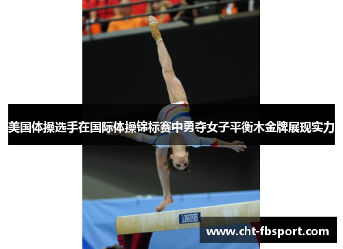 美国体操选手在国际体操锦标赛中勇夺女子平衡木金牌展现实力