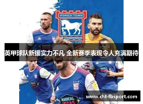 英甲球队新援实力不凡 全新赛季表现令人充满期待 英甲球队新援实力不凡 全新赛季表现令人充满期待