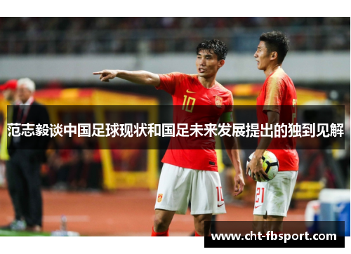 范志毅谈中国足球现状和国足未来发展提出的独到见解