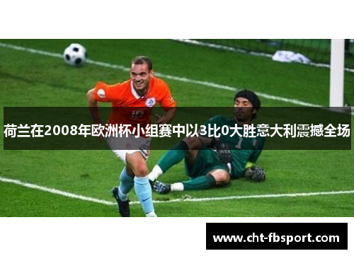 荷兰在2008年欧洲杯小组赛中以3比0大胜意大利震撼全场