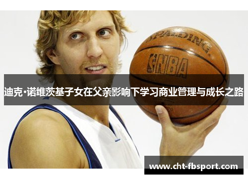 迪克·诺维茨基子女在父亲影响下学习商业管理与成长之路