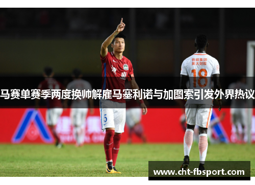 马赛单赛季两度换帅解雇马塞利诺与加图索引发外界热议