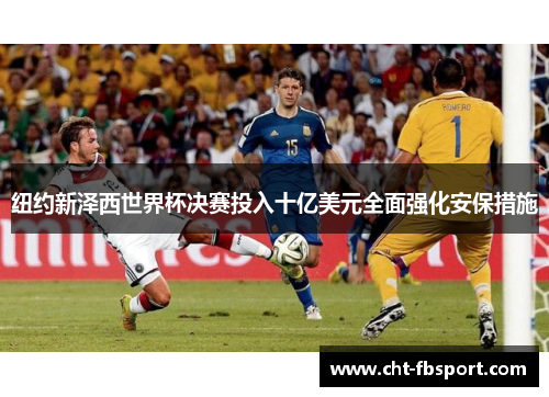 纽约新泽西世界杯决赛投入十亿美元全面强化安保措施 纽约新泽西世界杯决赛投入十亿美元全面强化安保措施
