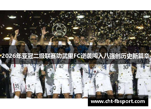 2026年亚冠二级联赛叻武里FC逆袭闯入八强创历史新篇章