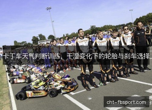 卡丁车天气判断训练，干湿变化下的轮胎与刹车选择